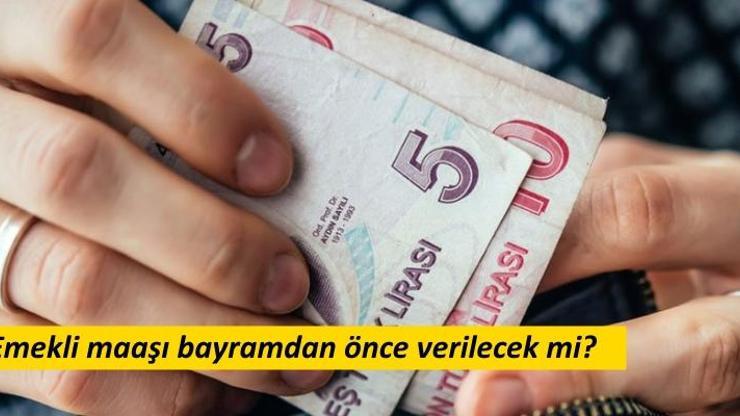 Emekli maaşları ne zaman yatıyor, bayramdan önce ödenecek mi