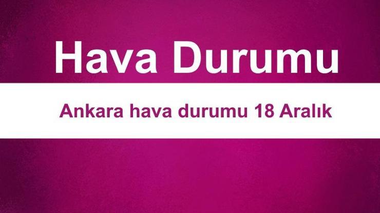 Ankara hava durumu 18 Aralık: Bugün hava nasıl
