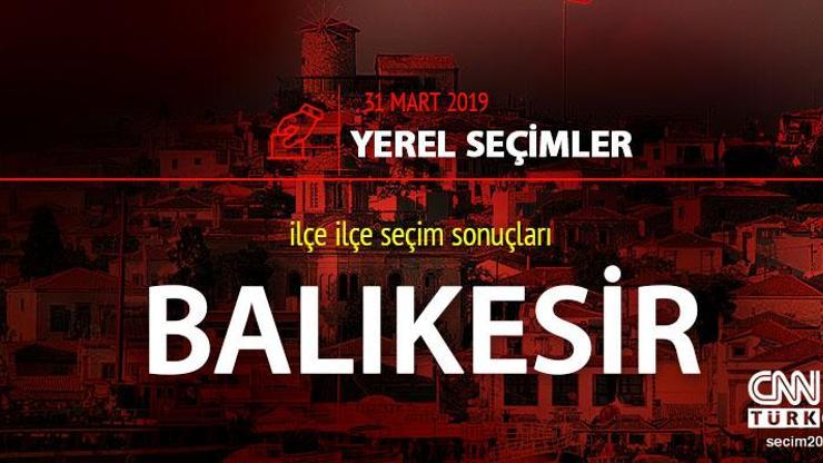 Balıkesir yerel seçim sonuçları: 31 Mart 2019 Balıkesir oy oranları