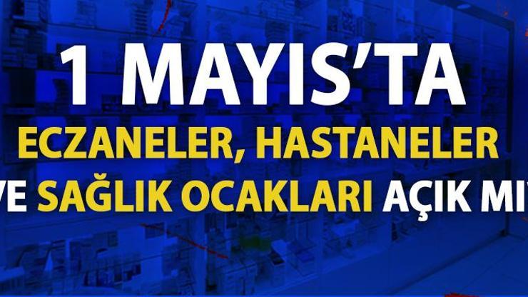 1 Mayıs’ta sağlık ocakları ve eczaneler açık mı, hastaneler yarın çalışacak mı