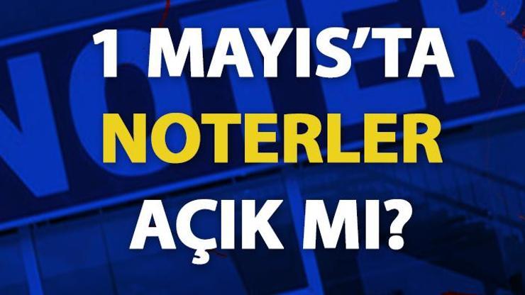 1 Mayıs’ta noterler açık mı, çarşamba günü noterlerde işlem yapılabilecek mi