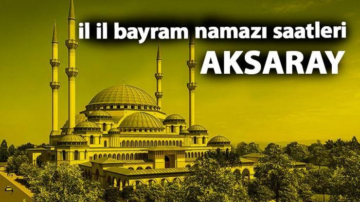 Aksaray bayram namazı saat kaçta Aksaray 2019 bayram namazı vakti