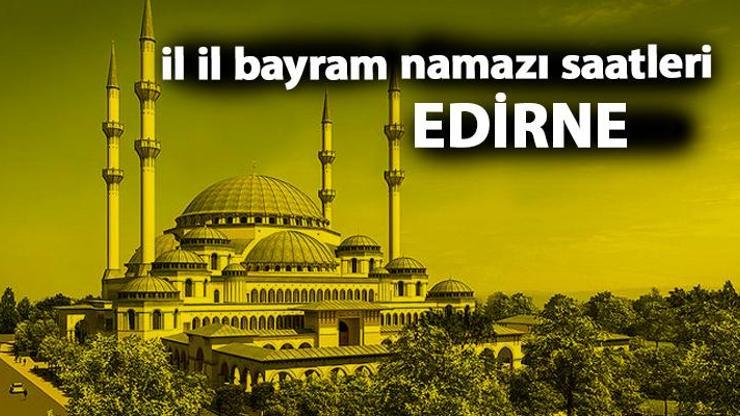 Edirne bayram namazı saat kaçta Edirne 2019 bayram namazı vakti