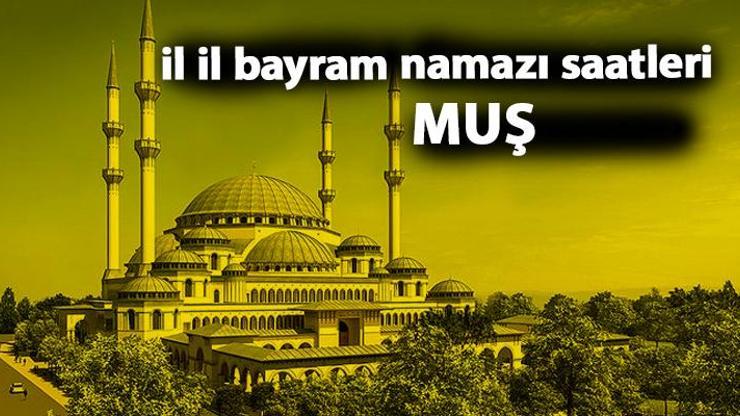Muş bayram namazı saat kaçta Muş 2019 bayram namazı vakti
