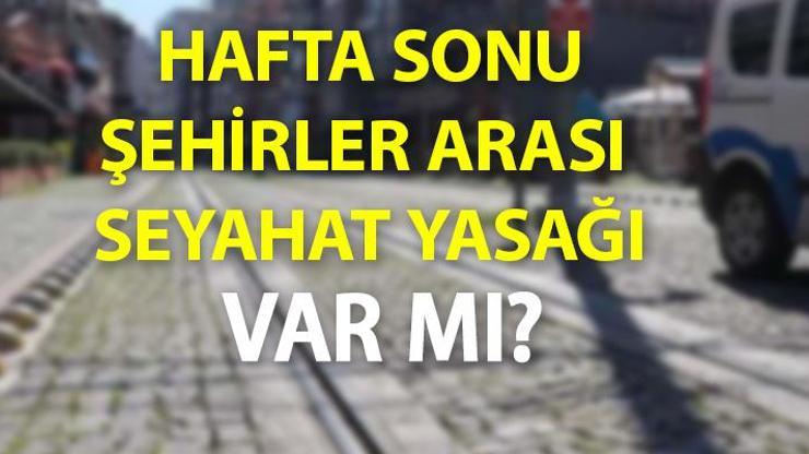 Bugün hafta sonu şehirler arası seyahat yasağı var mı 30 Mayıs Pazar özel araçla seyahat yasak mı