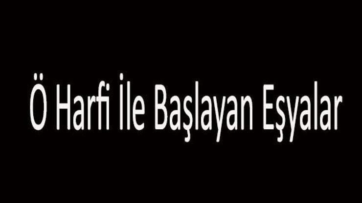 Son dakika: Ö İle Başlayan Eşya İsimleri... Ö Harfi İle Başlayan Eşyalar