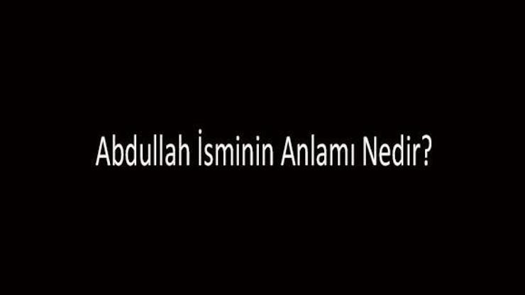 Abdullah İsminin Anlamı Nedir Abdullah İsmi Kuranda Geçer Mi, Tdk Sözlük Anlamı Ne Demek