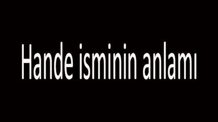 Hande İsminin Anlamı Nedir Hande İsmi Kuranda Geçer Mi, Tdk Sözlük Anlamı Ne Demek