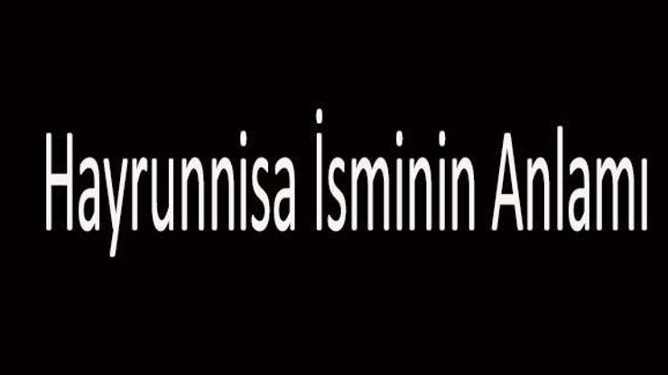 Hayrunnisa İsminin Anlamı Nedir Hayrunnisa İsmi Kuranda Geçer Mi, Tdk Sözlük Anlamı Ne Demek