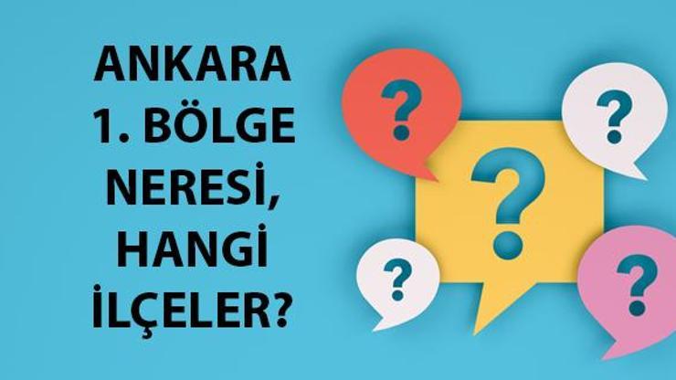 Ankara 1. Bölge neresi, hangi ilçeler Ankara 1. Bölge kaç milletvekili çıkaracak