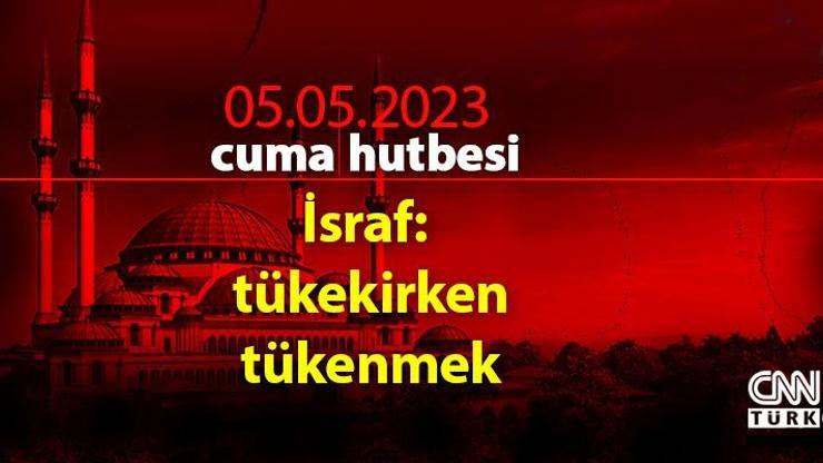 Cuma hutbesi 5 Mayıs 2023 Diyanet… Bu hafta Cuma hutbesinin konusu israf