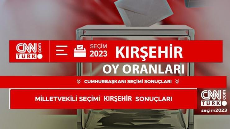 Son dakika Kırşehir seçim sonuçları 14 Mayıs 2023 Kırşehir Cumhurbaşkanı ve Milletvekili oy oranları ne kadar, yüzde kaç