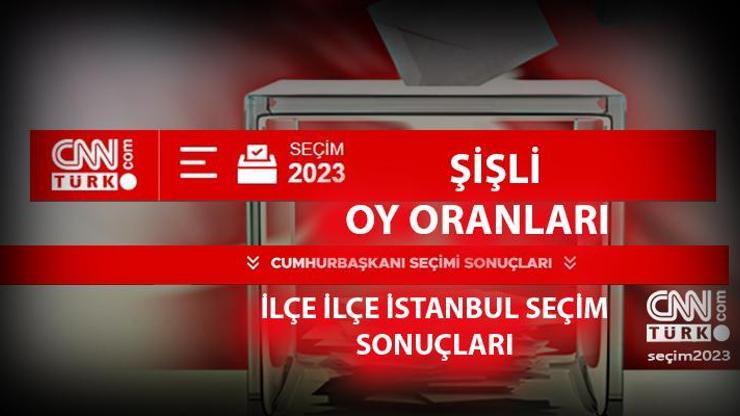 İstanbul Şişli seçim sonuçları 14 Mayıs 2023 Şişli oy oranları ne kadar, yüzde kaç