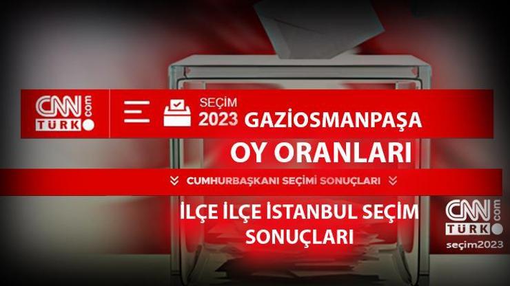 İstanbul Gaziosmanpaşa seçim sonuçları 14 Mayıs 2023 Gaziosmanpaşa oy oranları ne kadar, yüzde kaç