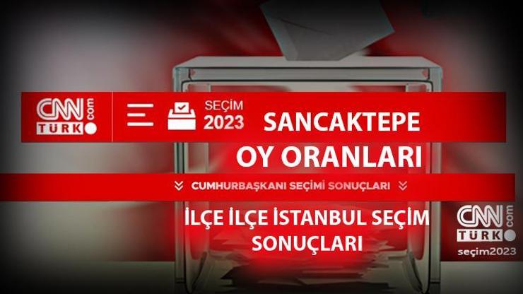 İstanbul Sancaktepe seçim sonuçları 14 Mayıs 2023 Sancaktepe oy oranları ne kadar, yüzde kaç
