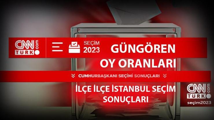 İstanbul Güngören seçim sonuçları 14 Mayıs 2023 Güngören oy oranları ne kadar, yüzde kaç