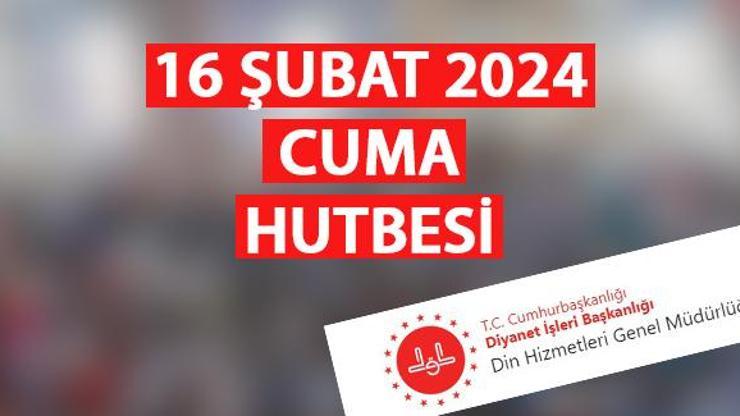 Cuma hutbesi (tamamı) 16 Şubat 2024 Diyanet cuma hutbesinde barış ve itidal çağrısı yapacak
