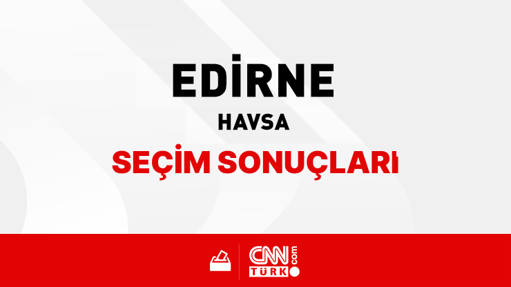 Edirne Havsa Seçim Sonuçları 2024 -Edirne Havsa Kim Kazandı