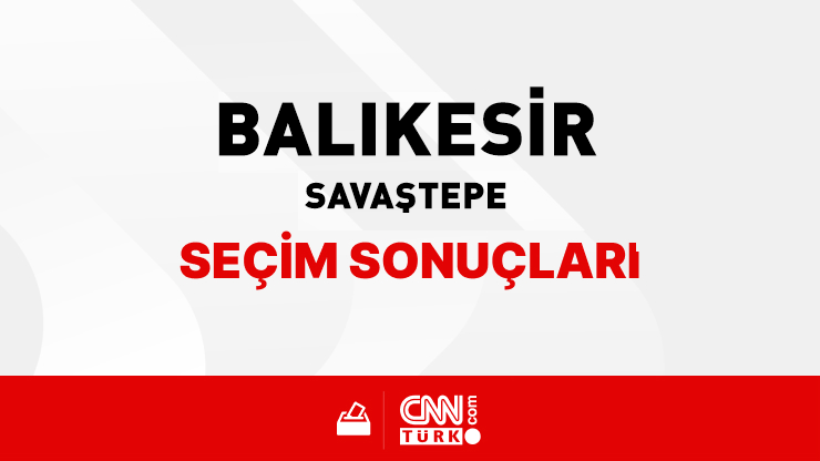 Balıkesir Savaştepe Seçim Sonuçları 2024 - Balıkesir Savaştepe Kim Kazandı