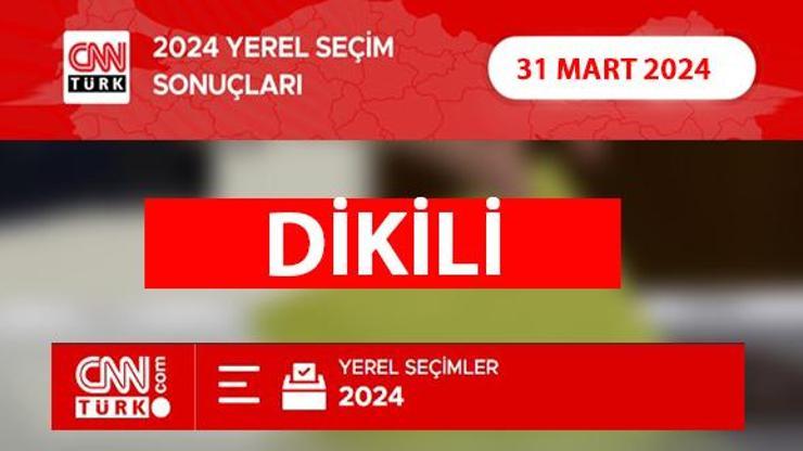 Dikilide kim, hangi parti kazandı İzmir DİKİLİ seçim sonuçları ve oy oranları 2024