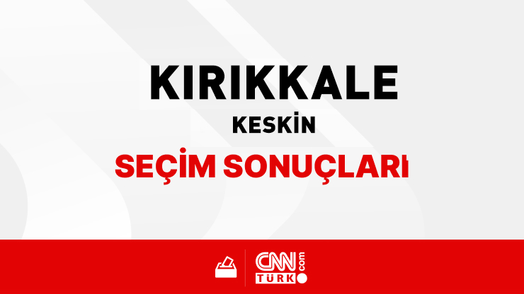 Kırıkkale Keskin Seçim Sonuçları 2024 - Kırıkkale Keskin Kim Kazandı