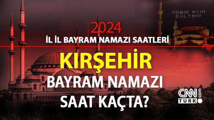 Kırşehir bayram namazı saati 2024 Kırşehir bayram namazı vakti saat kaçta