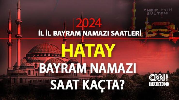 Hatay bayram namazı saati 2024 Hatay bayram namazı vakti saat kaçta