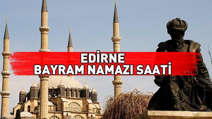 Edirne bayram namazı saati 2024: Edirne bayram namazı ne zaman, saat kaçta
