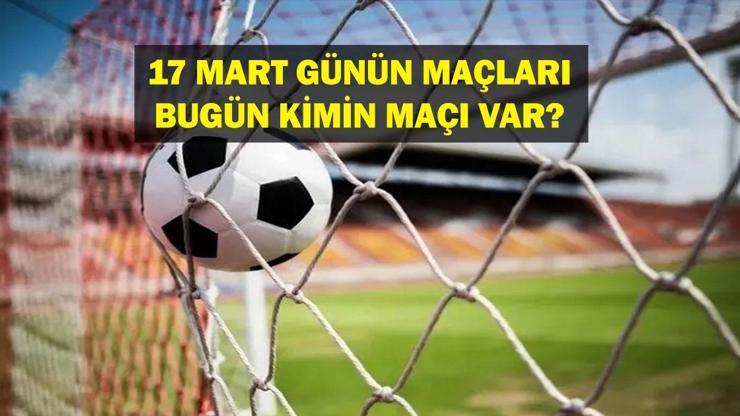 17 MART BUGÜN HANGİ MAÇLAR VAR Bugün kimin maçı var, hangi kanalda 17 Mart günün maçları