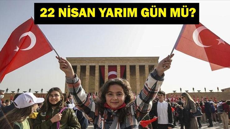 22 Nisan Yarım Gün Mü 22 Nisan Resmi Tatil Mi 22 Nisan Okullar Tatil Mi