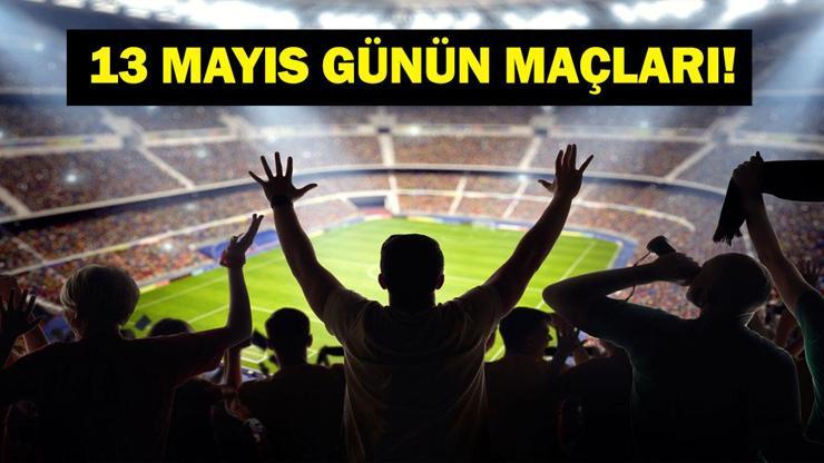 13 MAYIS BUGÜN KİMİN MAÇI VAR Bu Akşam Hangi Maçlar Var 13 Mayıs Günün Maçları