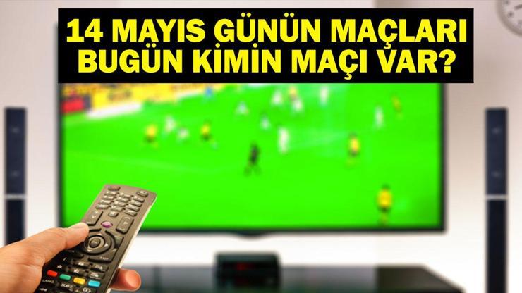 14 MAYIS BUGÜN KİMİN MAÇI VAR Bu Akşam Hangi Maçlar Var 14 Mayıs Günün Maçları