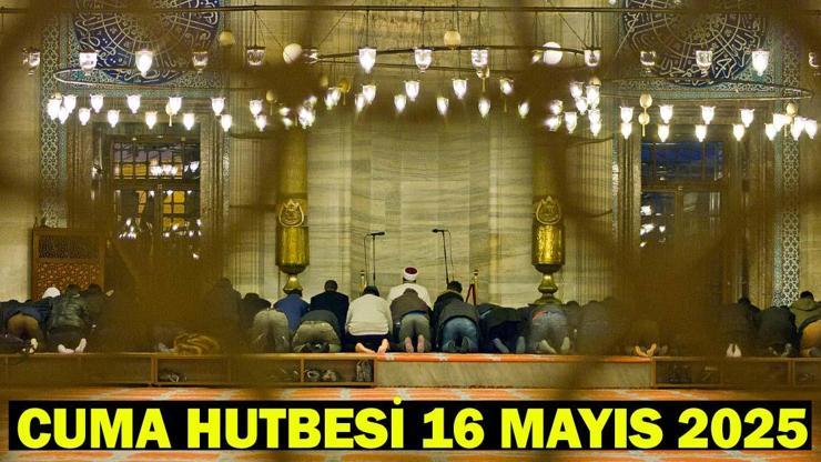 CUMA HUTBESİ KONUSU 16 MAYIS 2025: Bu Hafta Cuma Hutbesi Konusu Ne