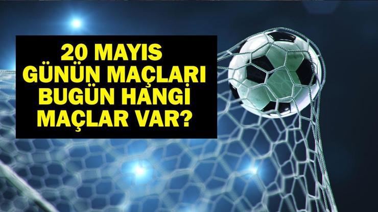 20 MAYIS BUGÜN KİMİN MAÇI VAR Bu Akşam Hangi Maçlar Var, Hangi Kanalda 20 Mayıs Günün Maçları