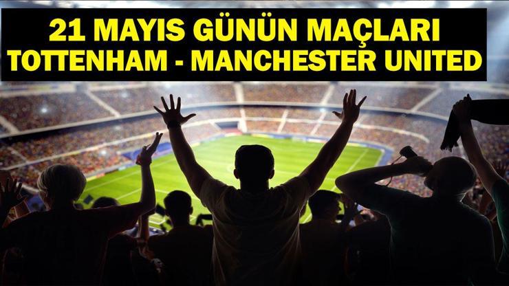 21 MAYIS BUGÜN KİMİN MAÇI VAR UEFA Avrupa Ligi Finali Tottenham Manchester United Hangi Kanalda 21 Mayıs Günün Maçları