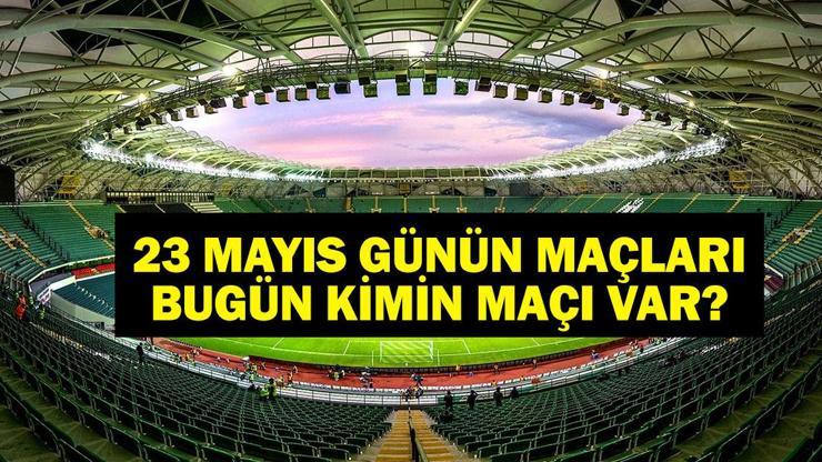 23 MAYIS BUGÜN KİMİN MAÇI VAR Bu Akşam Hangi Maçlar Var, Hangi Kanalda 23 Mayıs Günün Maçları
