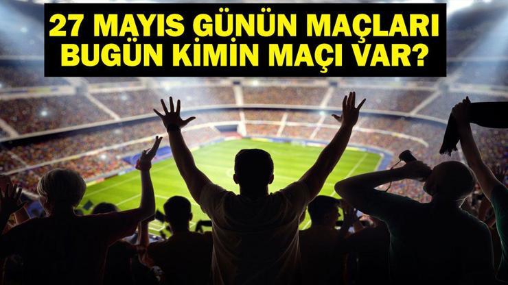 27 MAYIS BUGÜN KİMİN MAÇI VAR Bu Akşam Hangi Maçlar Var 27 Mayıs Günün Maçları