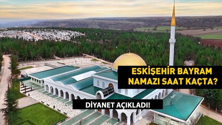 Eskişehir Bayram Namazı Saati 2025 – Kurban Bayramı Namazı Eskişehir’de Saat Kaçta Kılınacak