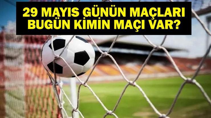 29 MAYIS BUGÜN KİMİN MAÇI VAR Bu Akşam Hangi Maçlar Var 29 Mayıs Günün Maçları