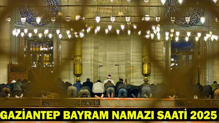 GAZİANTEP BAYRAM NAMAZI SAATİ 2025 – Gaziantep’te Kurban Bayramı Namazı Ne Zaman, Saat Kaçta Kılınacak Diyanet Bayram Namazı Vakti