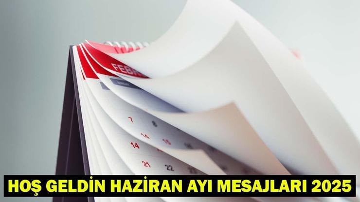 HOŞ GELDİN HAZİRAN MESAJLARI, SÖZLERİ 2025: Haziran ayı ile ilgili anlamlı, güzel, kutlama sözleri