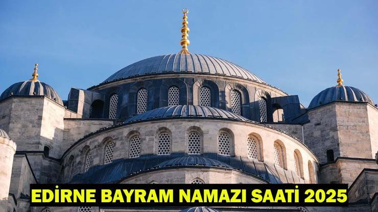 EDİRNE BAYRAM NAMAZI SAATİ 2025 – Edirne’de Kurban Bayramı Namazı Ne Zaman, Saat Kaçta Kılınacak