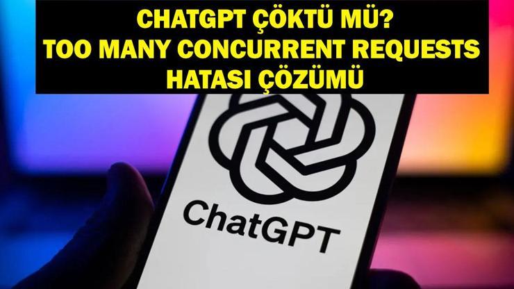 CHATGPT ÇÖKTÜ MÜ openai.com ChatGPT (OpenAl) neden açılmıyor ChatGPT too many concurrent requests hatası nasıl çözülür