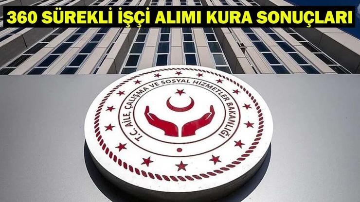 Aile ve Sosyal Hizmetler Bakanlığı kura sonuçları 2025 açıklandı mı 360 sürekli işçi alımı kura sonuçları asil listesi