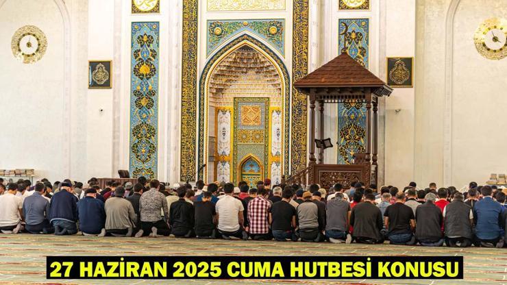 27 HAZİRAN CUMA HUTBESİ KONUSU: Bu Haftaki Cuma Hutbesi Konusu Ne Cuma Hutbesinin Ana Mesajları ve Tam Metni…