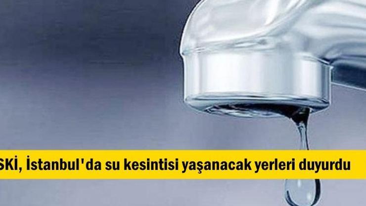 İSKİ İstanbulda su kesintisi yaşanacak ilçeleri duyurdu
