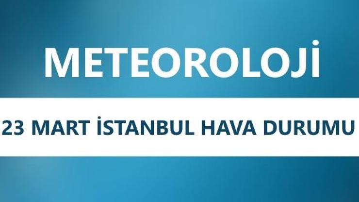 23 Mart İstanbul hava durumu | İstanbul’da hava nasıl olacak