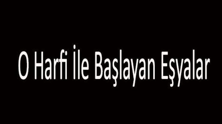 O İle Başlayan Eşya İsimleri... O Harfi İle Başlayan Eşyalar