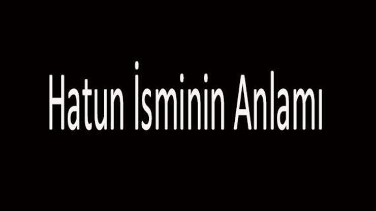 Hatun İsminin Anlamı Nedir? Hatun İsmi Kur'an'da Geçer Mi, Tdk Sözlük Anlamı Ne Demek? Hatun İsminin Anlamı Nedir? Hatun İsmi Kur'an'da Geçer Mi, Tdk Sözlük Anlamı Ne Demek?