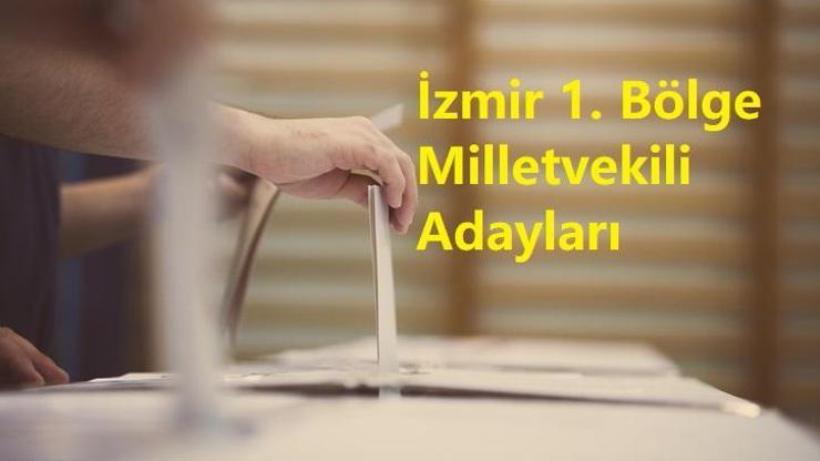 İzmir 1. Bölge Milletvekili Adayları Listesi! AK Parti, CHP, MHP, İYİ Parti, Yeşil Sol Parti 28. Dönem Milletvekili adayları kimler?
